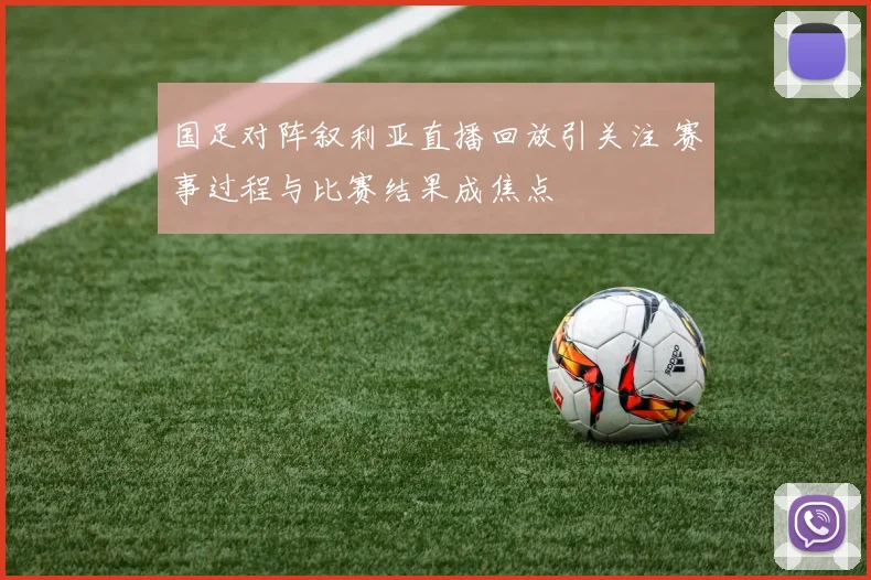 国足对阵叙利亚直播回放引关注 赛事过程与比赛结果成焦点