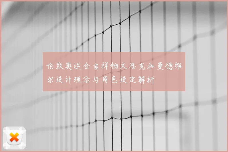伦敦奥运会吉祥物文洛克和曼德维尔设计理念与角色设定解析