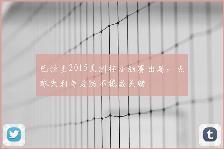 巴拉圭2015美洲杯小组赛出局，点球失利与后防不稳成关键