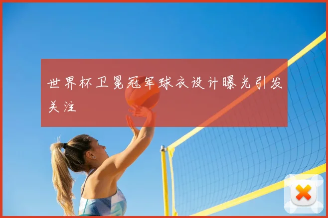 世界杯卫冕冠军球衣设计曝光引发关注
