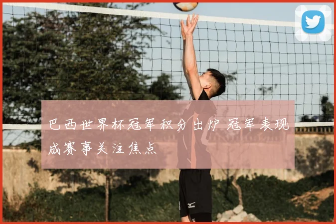 巴西世界杯冠军积分出炉 冠军表现成赛事关注焦点