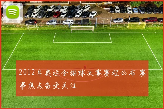 2012年奥运会排球决赛赛程公布 赛事焦点备受关注