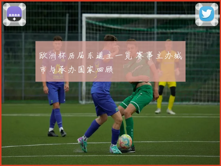 欧洲杯历届东道主一览 赛事主办城市与承办国家回顾