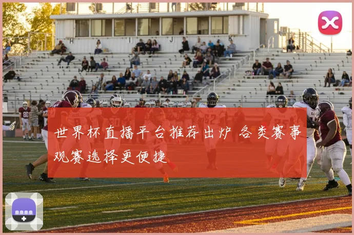 世界杯直播平台推荐出炉 各类赛事观赛选择更便捷