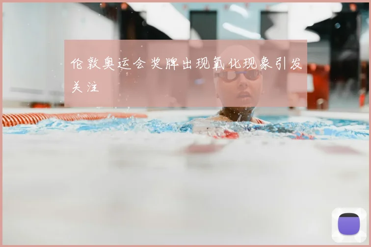 伦敦奥运会奖牌出现氧化现象引发关注
