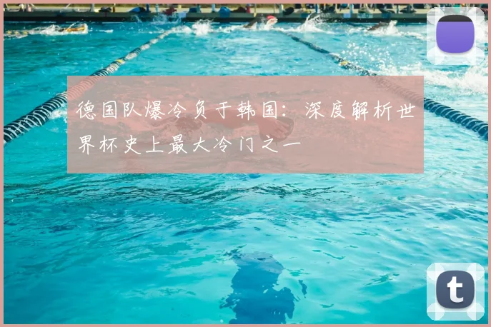 德国队爆冷负于韩国：深度解析世界杯史上最大冷门之一