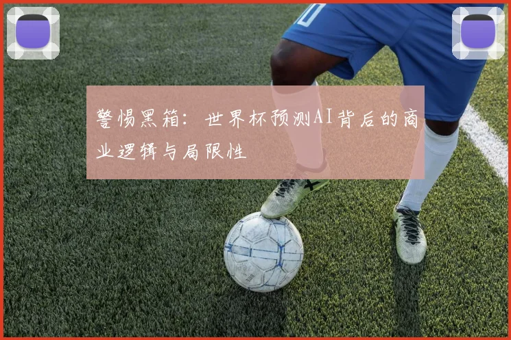 警惕黑箱:世界杯预测AI背后的商业逻辑与局限性