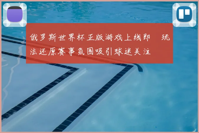 俄罗斯世界杯正版游戏上线即　玩法还原赛事氛围吸引球迷关注