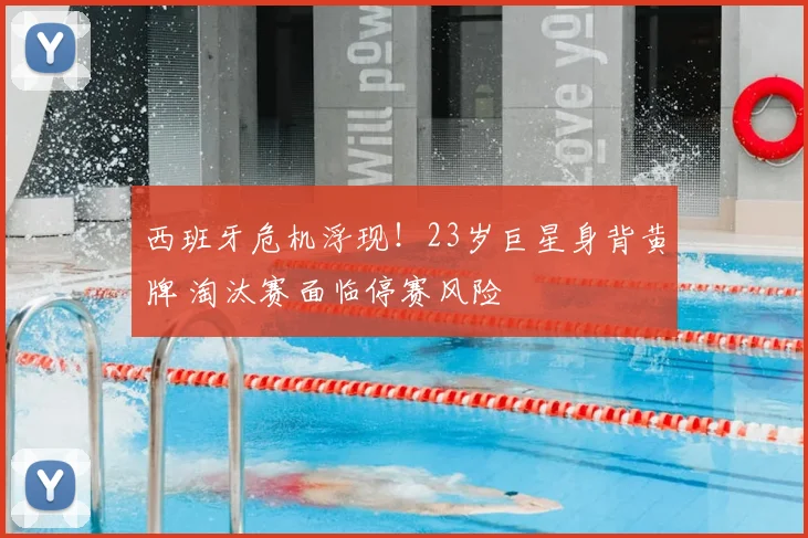 西班牙危机浮现!23岁巨星身背黄牌 淘汰赛面临停赛风险