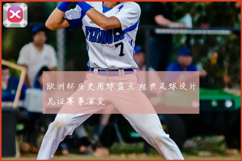 欧洲杯历史用球盘点 经典足球设计见证赛事演变