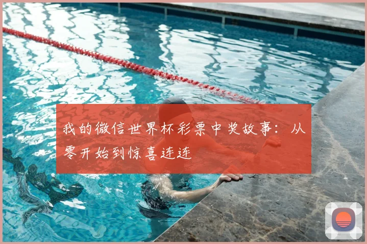 我的微信世界杯彩票中奖故事：从零开始到惊喜连连