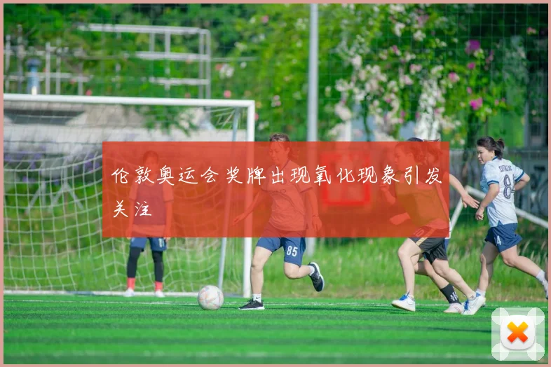 伦敦奥运会奖牌出现氧化现象引发关注
